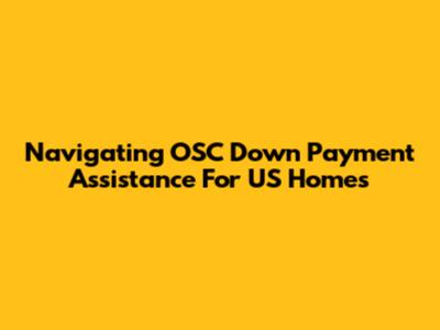 Navigating OSC Down Payment Assistance For US Homes