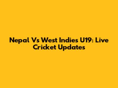 Nepal Vs West Indies U19: Live Cricket Updates