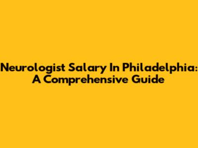 Neurologist Salary In Philadelphia: A Comprehensive Guide