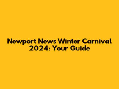 Newport News Winter Carnival 2024: Your Guide