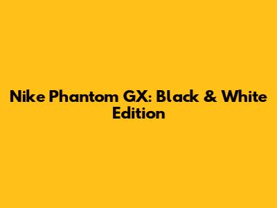 Nike Phantom GX: Black & White Edition
