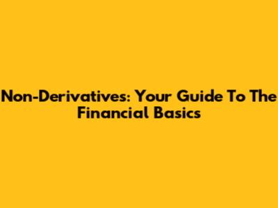 Non-Derivatives: Your Guide To The Financial Basics