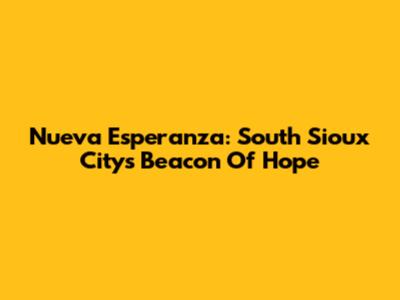 Nueva Esperanza: South Sioux City's Beacon Of Hope