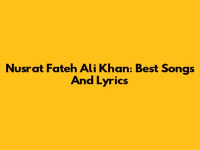 Nusrat Fateh Ali Khan: Best Songs And Lyrics