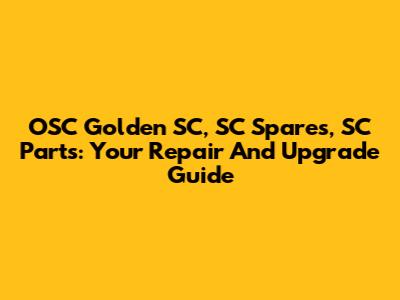 OSC Golden SC, SC Spares, SC Parts: Your Repair And Upgrade Guide