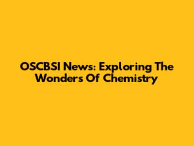 OSCBSI News: Exploring The Wonders Of Chemistry