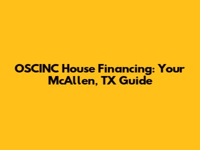 OSCINC House Financing: Your McAllen, TX Guide