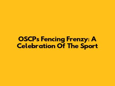 OSCP's Fencing Frenzy: A Celebration Of The Sport