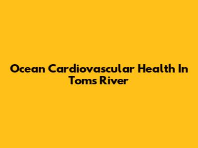Ocean Cardiovascular Health In Toms River