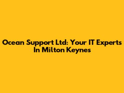 Ocean Support Ltd: Your IT Experts In Milton Keynes