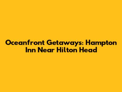 Oceanfront Getaways: Hampton Inn Near Hilton Head