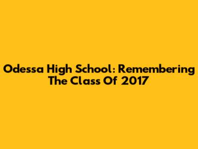 Odessa High School: Remembering The Class Of 2017