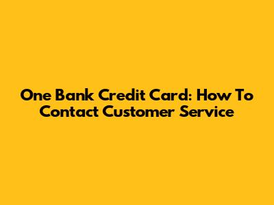 One Bank Credit Card: How To Contact Customer Service