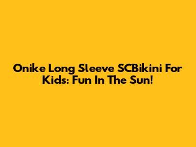Onike Long Sleeve SCBikini For Kids: Fun In The Sun!