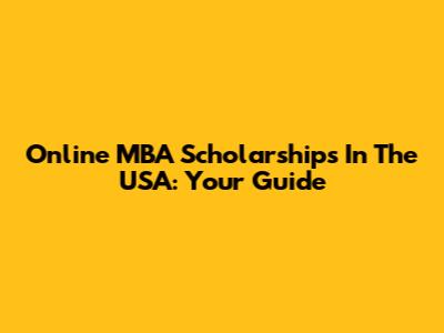 Online MBA Scholarships In The USA: Your Guide
