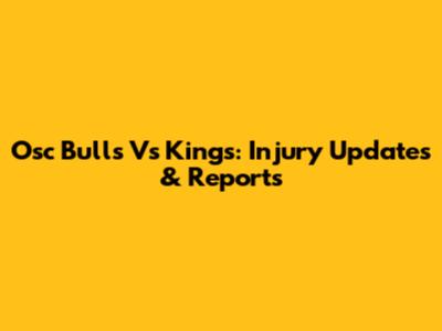 Osc Bulls Vs Kings: Injury Updates & Reports
