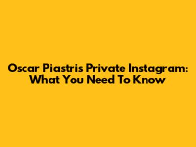 Oscar Piastri's Private Instagram: What You Need To Know