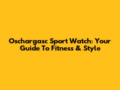 Oschargasc Sport Watch: Your Guide To Fitness & Style