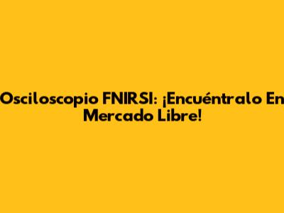 Osciloscopio FNIRSI: ¡Encuéntralo En Mercado Libre!