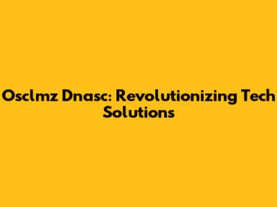 Osclmz Dnasc: Revolutionizing Tech Solutions