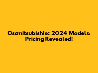 Oscmitsubishisc 2024 Models: Pricing Revealed!