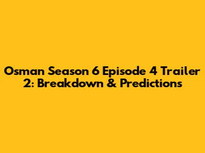 Osman Season 6 Episode 4 Trailer 2: Breakdown & Predictions