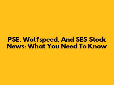 PSE, Wolfspeed, And SES Stock News: What You Need To Know