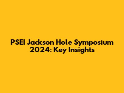 PSEI Jackson Hole Symposium 2024: Key Insights