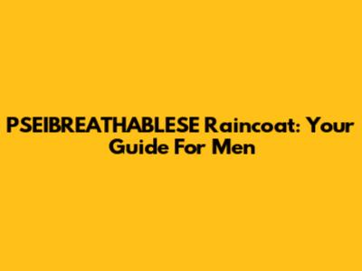 PSEIBREATHABLESE Raincoat: Your Guide For Men
