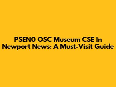 PSEN0 OSC Museum CSE In Newport News: A Must-Visit Guide