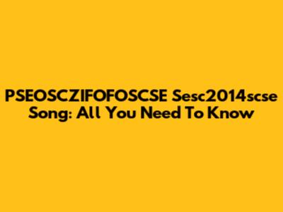 PSEOSCZIFOFOSCSE Sesc2014scse Song: All You Need To Know