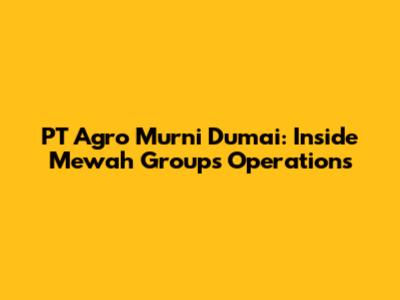 PT Agro Murni Dumai: Inside Mewah Group's Operations
