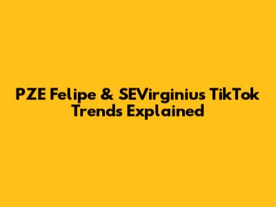 PZE Felipe & SEVirginius TikTok Trends Explained