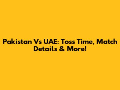 Pakistan Vs UAE: Toss Time, Match Details & More!