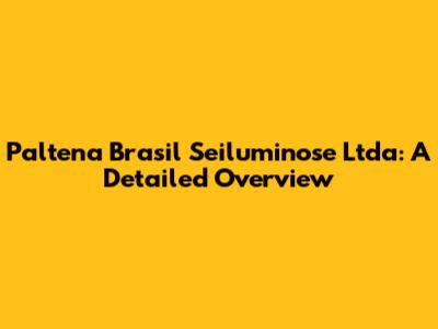 Paltena Brasil Seiluminose Ltda: A Detailed Overview