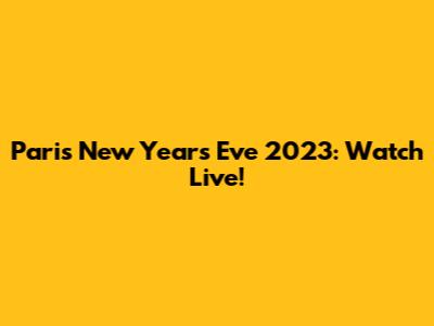Paris New Year's Eve 2023: Watch Live!