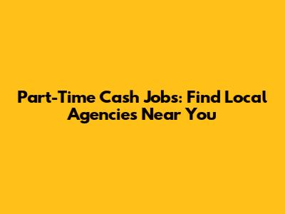 Part-Time Cash Jobs: Find Local Agencies Near You