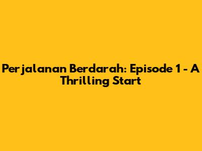 Perjalanan Berdarah: Episode 1 - A Thrilling Start