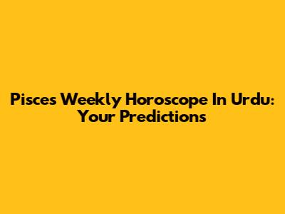 Pisces Weekly Horoscope In Urdu: Your Predictions