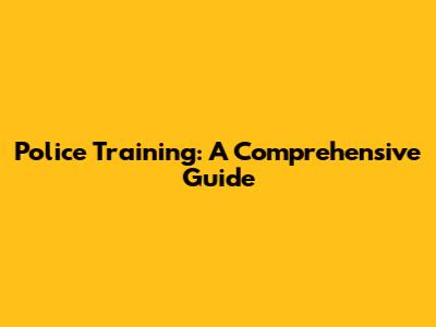 Police Training: A Comprehensive Guide