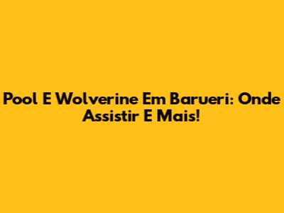 Pool E Wolverine Em Barueri: Onde Assistir E Mais!