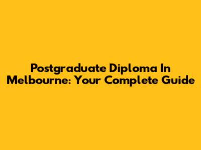 Postgraduate Diploma In Melbourne: Your Complete Guide