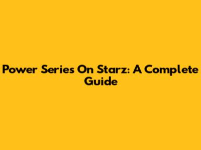 Power Series On Starz: A Complete Guide