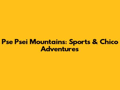 Pse Psei Mountains: Sports & Chico Adventures