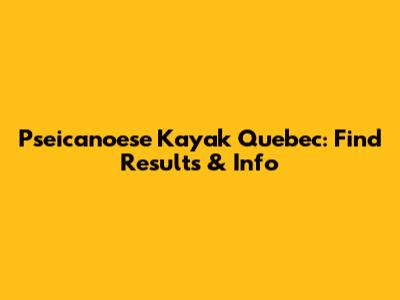 Pseicanoese Kayak Quebec: Find Results & Info