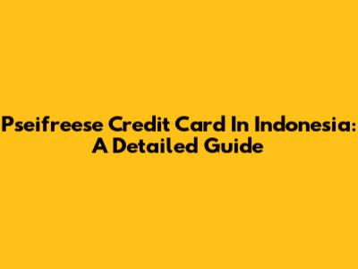 Pseifreese Credit Card In Indonesia: A Detailed Guide