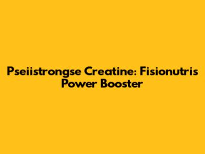 Pseiistrongse Creatine: Fisionutri's Power Booster