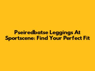 Pseiredbatse Leggings At Sportscene: Find Your Perfect Fit