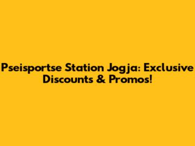 Pseisportse Station Jogja: Exclusive Discounts & Promos!