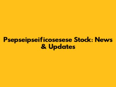 Psepseipseificosesese Stock: News & Updates